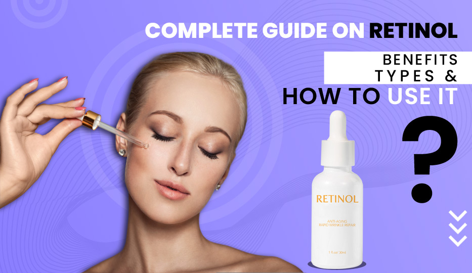 Complete Guide on Retinol: Benefits, Types & How to Use It